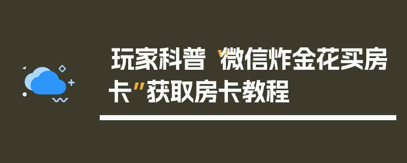 玩家科普“微信炸金花买房卡”获取房卡教程