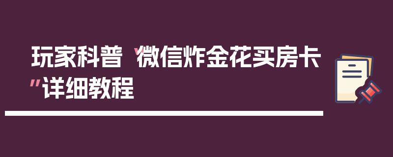 玩家科普“微信炸金花买房卡”详细教程