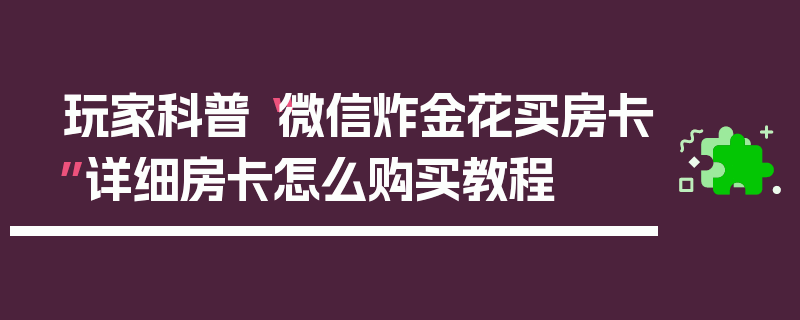 玩家科普“微信炸金花买房卡”详细房卡怎么购买教程