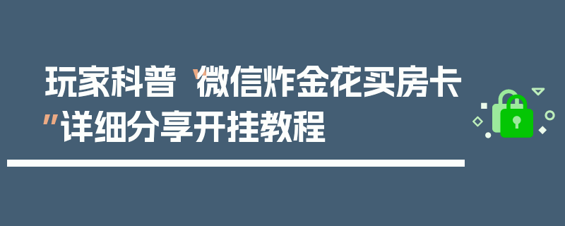 玩家科普“微信炸金花买房卡”详细分享开挂教程
