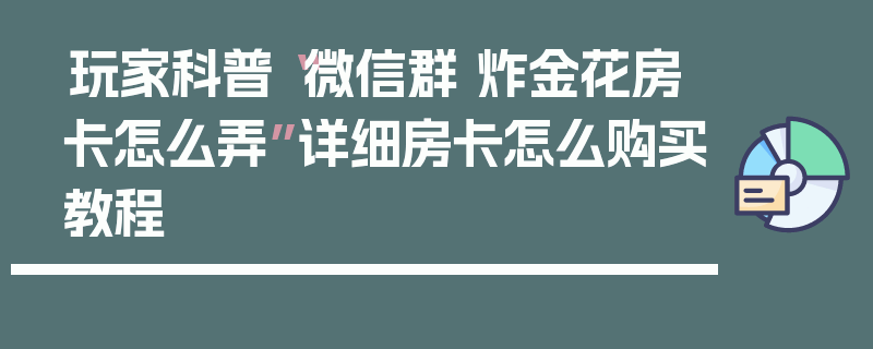 玩家科普“微信群 炸金花房卡怎么弄”详细房卡怎么购买教程