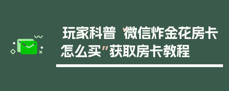玩家科普“微信炸金花房卡怎么买”获取房卡教程