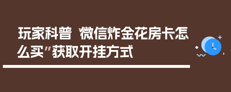 玩家科普“微信炸金花房卡怎么买”获取开挂方式