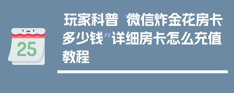 玩家科普“微信炸金花房卡多少钱”详细房卡怎么充值教程