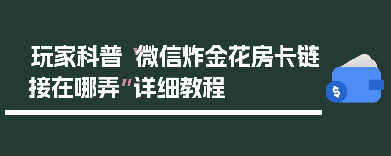 玩家科普“微信炸金花房卡链接在哪弄”详细教程