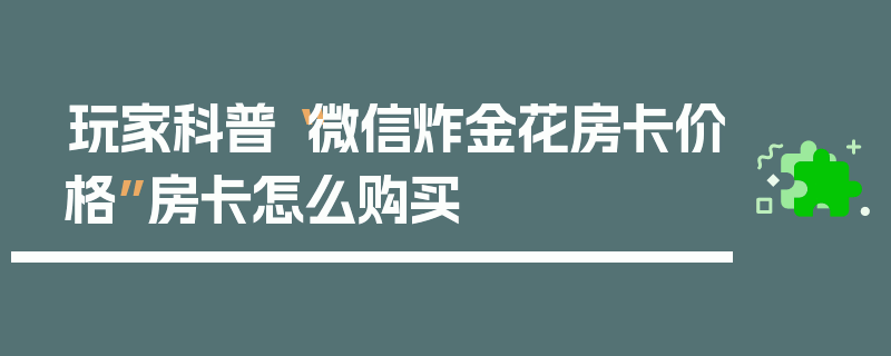 玩家科普“微信炸金花房卡价格”房卡怎么购买