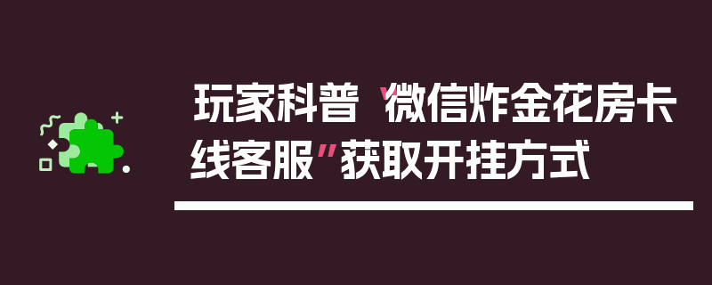 玩家科普“微信炸金花房卡线客服”获取开挂方式