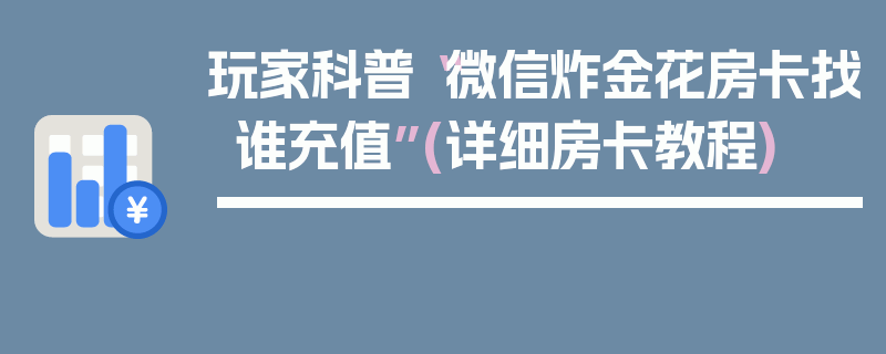 玩家科普“微信炸金花房卡找谁充值”(详细房卡教程)