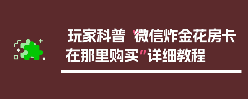 玩家科普“微信炸金花房卡在那里购买”详细教程