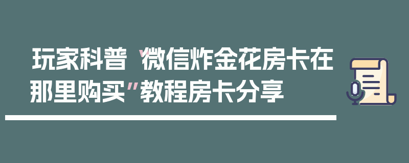 玩家科普“微信炸金花房卡在那里购买”教程房卡分享