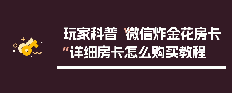 玩家科普“微信炸金花房卡”详细房卡怎么购买教程