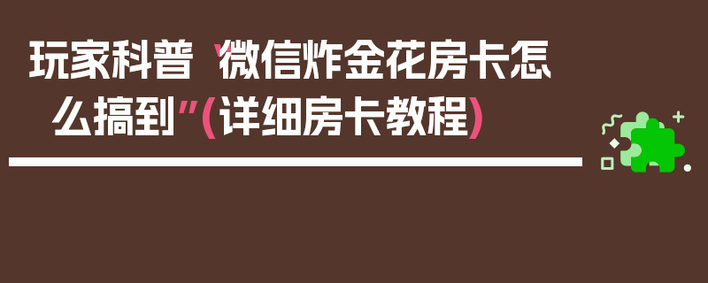 玩家科普“微信炸金花房卡怎么搞到”(详细房卡教程)