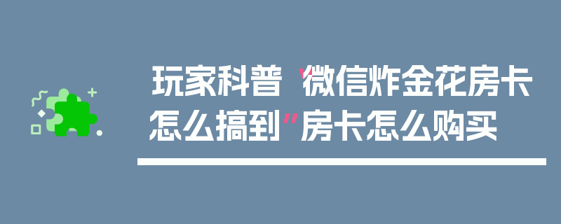 玩家科普“微信炸金花房卡怎么搞到”房卡怎么购买