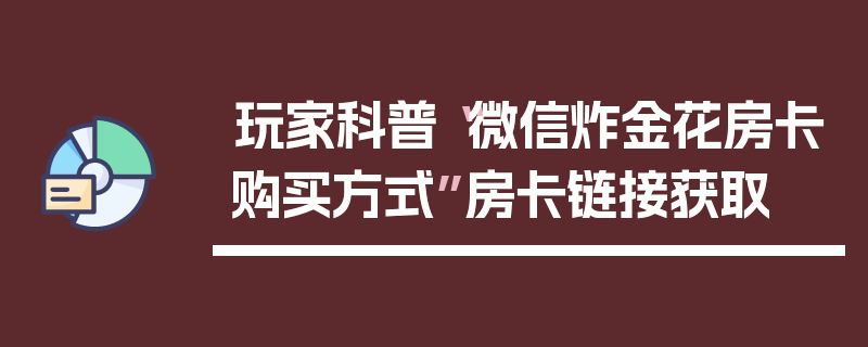 玩家科普“微信炸金花房卡购买方式”房卡链接获取