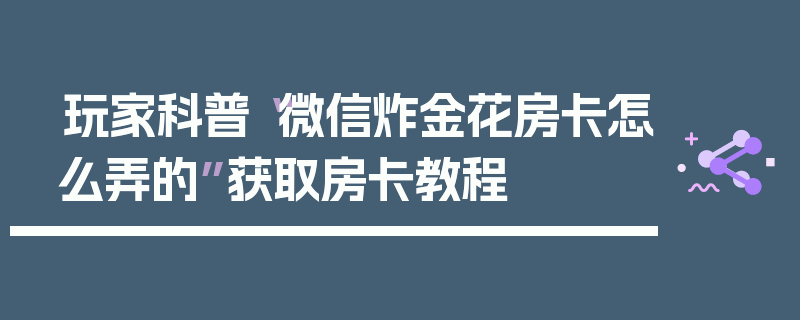 玩家科普“微信炸金花房卡怎么弄的”获取房卡教程