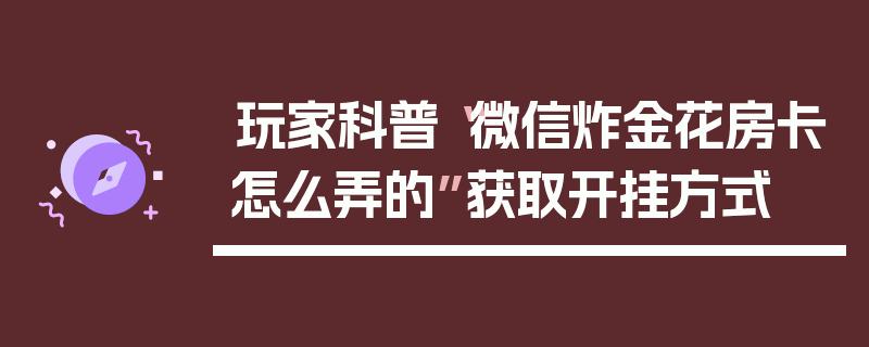 玩家科普“微信炸金花房卡怎么弄的”获取开挂方式