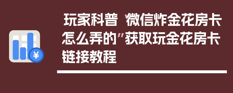 玩家科普“微信炸金花房卡怎么弄的”获取玩金花房卡链接教程