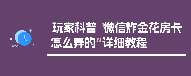 玩家科普“微信炸金花房卡怎么弄的”详细教程