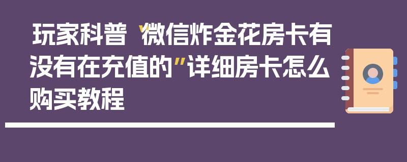 玩家科普“微信炸金花房卡有没有在充值的”详细房卡怎么购买教程