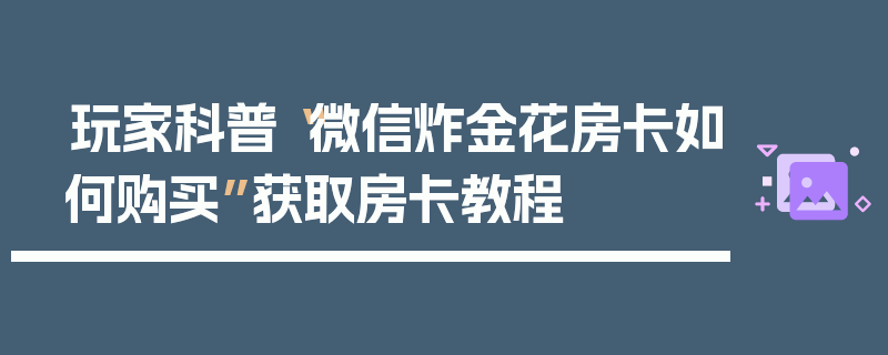 玩家科普“微信炸金花房卡如何购买”获取房卡教程