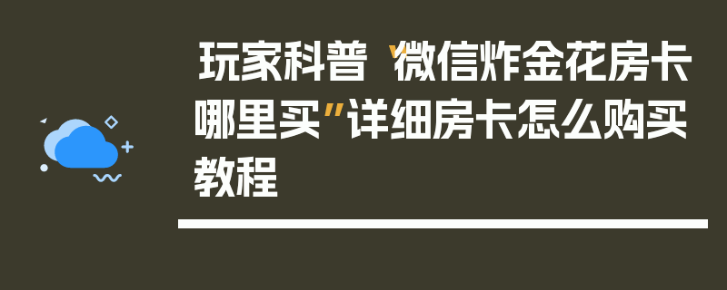 玩家科普“微信炸金花房卡哪里买”详细房卡怎么购买教程