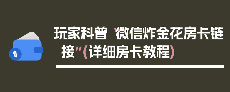 玩家科普“微信炸金花房卡链接”(详细房卡教程)