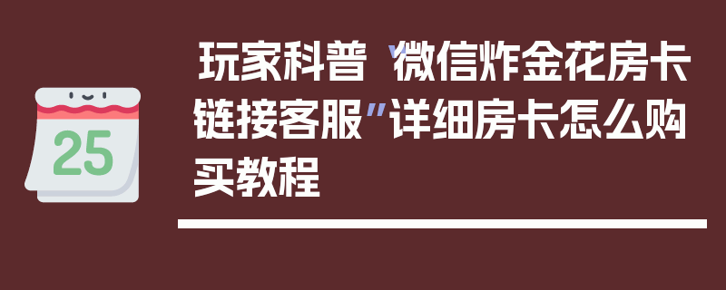 玩家科普“微信炸金花房卡链接客服”详细房卡怎么购买教程