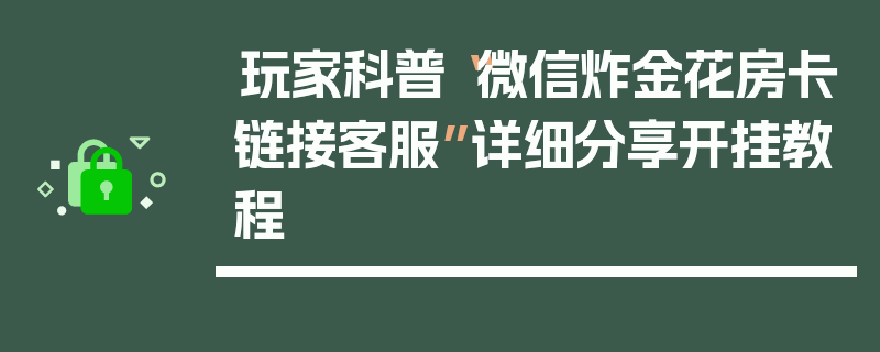 玩家科普“微信炸金花房卡链接客服”详细分享开挂教程