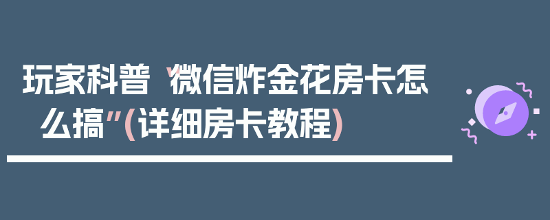玩家科普“微信炸金花房卡怎么搞”(详细房卡教程)