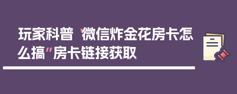 玩家科普“微信炸金花房卡怎么搞”房卡链接获取