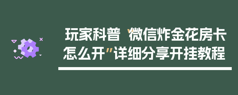 玩家科普“微信炸金花房卡怎么开”详细分享开挂教程