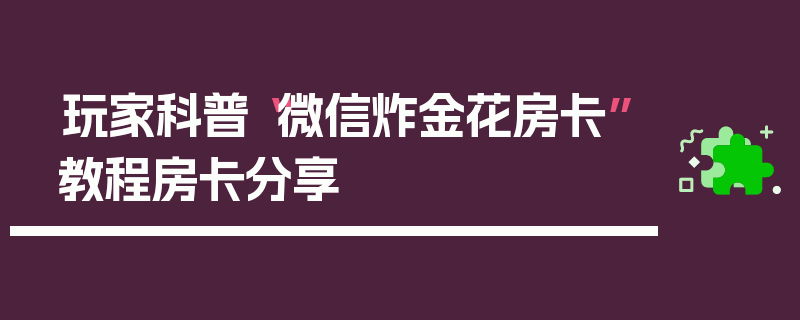 玩家科普“微信炸金花房卡”教程房卡分享