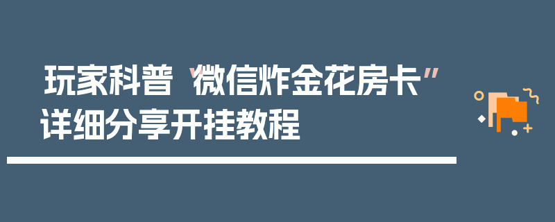玩家科普“微信炸金花房卡”详细分享开挂教程
