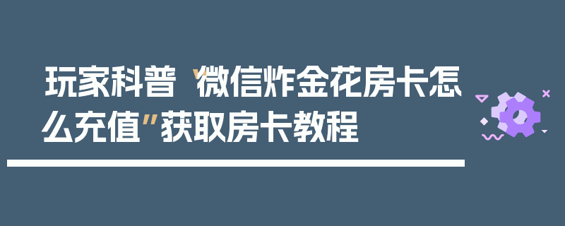 玩家科普“微信炸金花房卡怎么充值”获取房卡教程