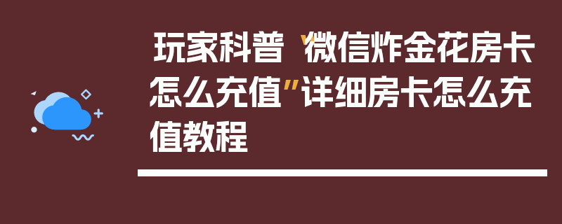 玩家科普“微信炸金花房卡怎么充值”详细房卡怎么充值教程