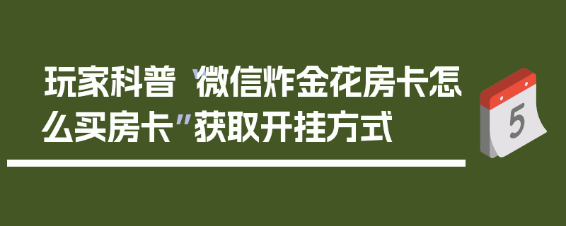 玩家科普“微信炸金花房卡怎么买房卡”获取开挂方式