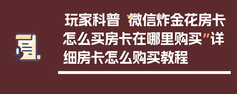 玩家科普“微信炸金花房卡怎么买房卡在哪里购买”详细房卡怎么购买教程