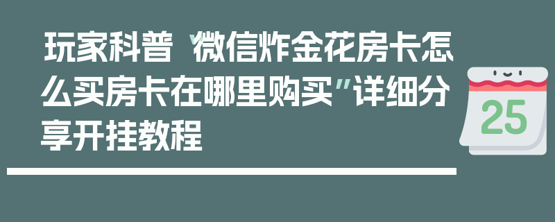 玩家科普“微信炸金花房卡怎么买房卡在哪里购买”详细分享开挂教程