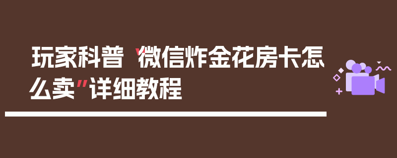玩家科普“微信炸金花房卡怎么卖”详细教程
