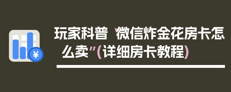 玩家科普“微信炸金花房卡怎么卖”(详细房卡教程)