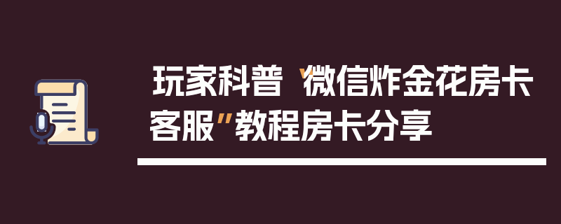 玩家科普“微信炸金花房卡客服”教程房卡分享