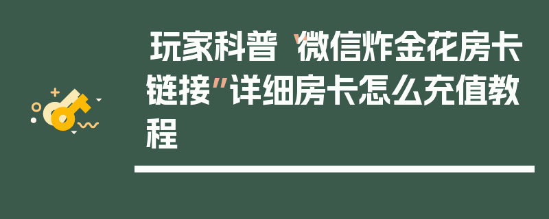 玩家科普“微信炸金花房卡链接”详细房卡怎么充值教程