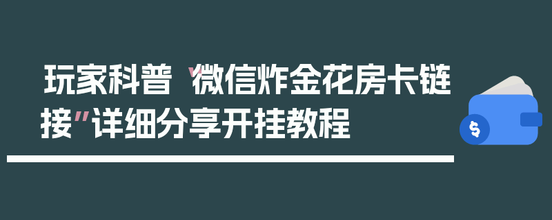 玩家科普“微信炸金花房卡链接”详细分享开挂教程