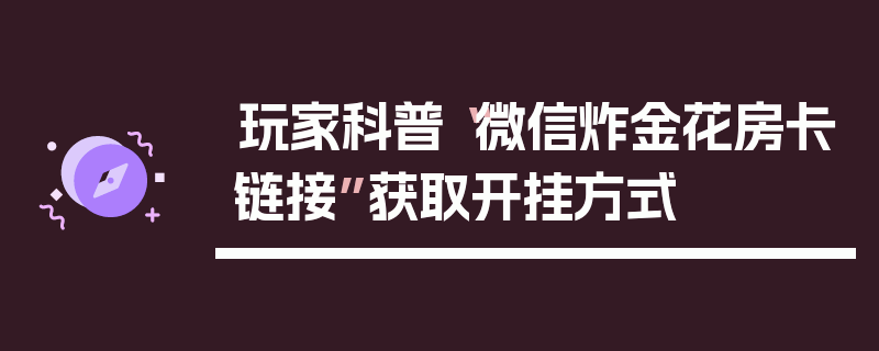 玩家科普“微信炸金花房卡链接”获取开挂方式