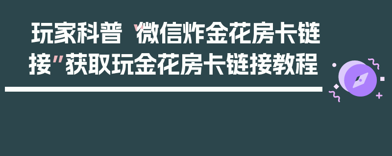 玩家科普“微信炸金花房卡链接”获取玩金花房卡链接教程