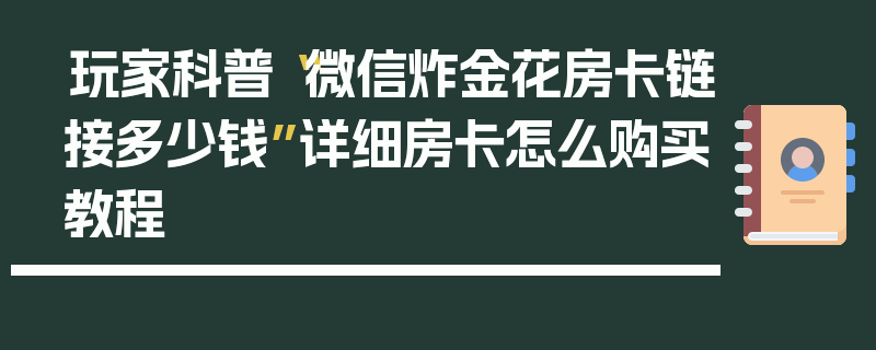 玩家科普“微信炸金花房卡链接多少钱”详细房卡怎么购买教程