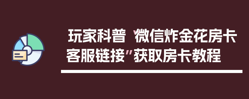 玩家科普“微信炸金花房卡客服链接”获取房卡教程