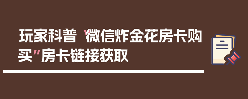 玩家科普“微信炸金花房卡购买”房卡链接获取