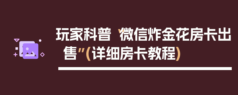 玩家科普“微信炸金花房卡出售”(详细房卡教程)