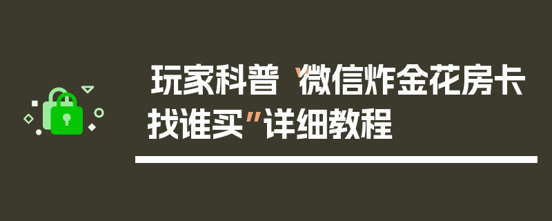 玩家科普“微信炸金花房卡找谁买”详细教程